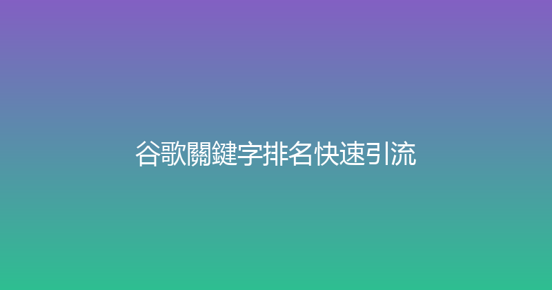 谷歌關鍵字排名快速引流 封面图