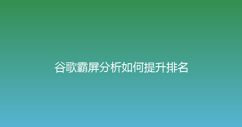 谷歌霸屏分析如何提升排名 封面图