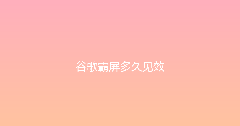 谷歌霸屏多久见效 封面图
