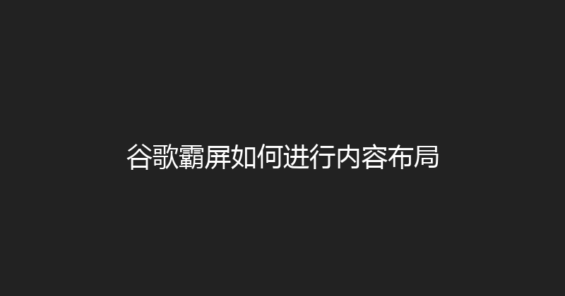 谷歌霸屏如何进行内容布局 封面图