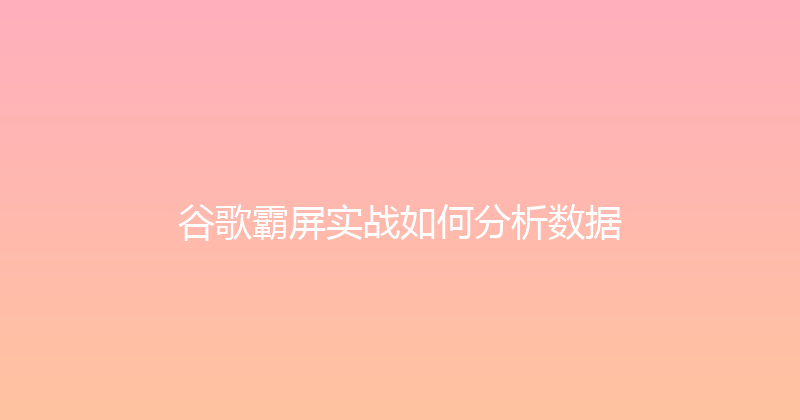 谷歌霸屏实战如何分析数据 封面图