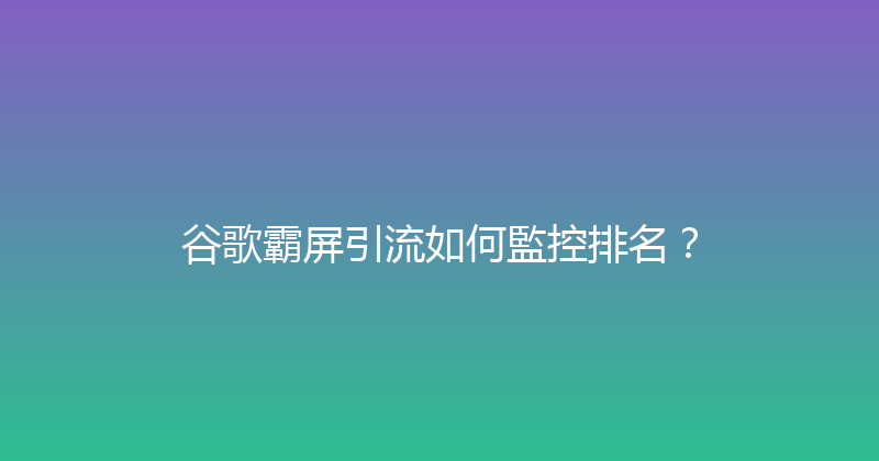 谷歌霸屏引流如何監控排名？ 封面图