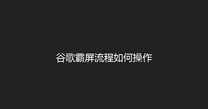 谷歌霸屏流程如何操作 封面图