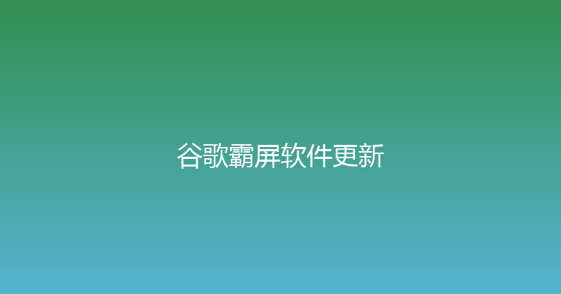 谷歌霸屏软件更新 封面图