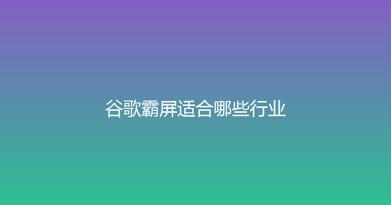 谷歌霸屏适合哪些行业 封面图