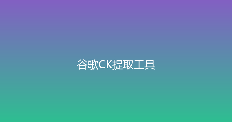 谷歌CK提取工具 封面图