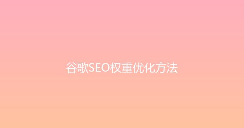 谷歌SEO权重优化方法 封面图