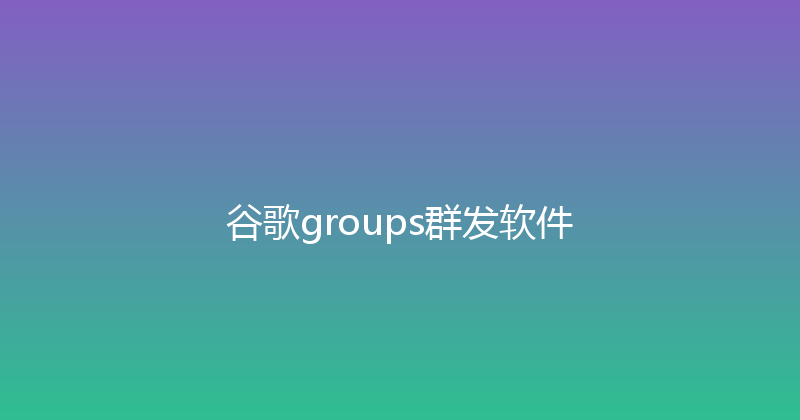 谷歌groups群发软件 封面图