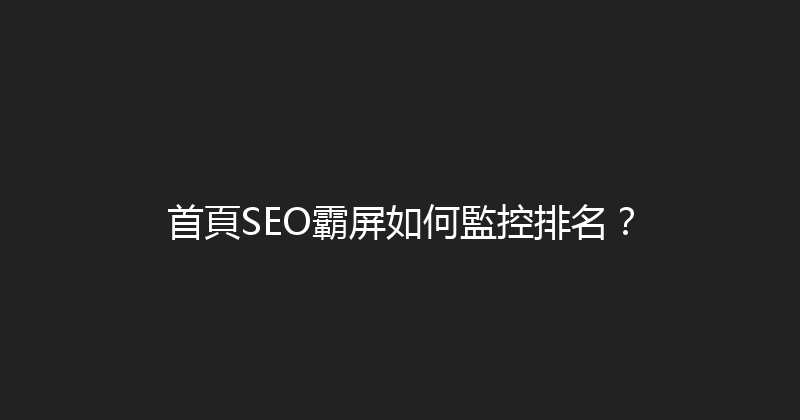 首頁SEO霸屏如何監控排名？ 封面图