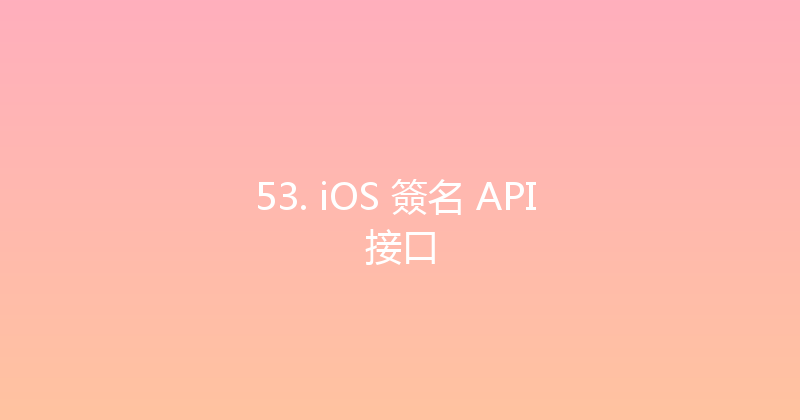 53. iOS 簽名 API 接口 封面图