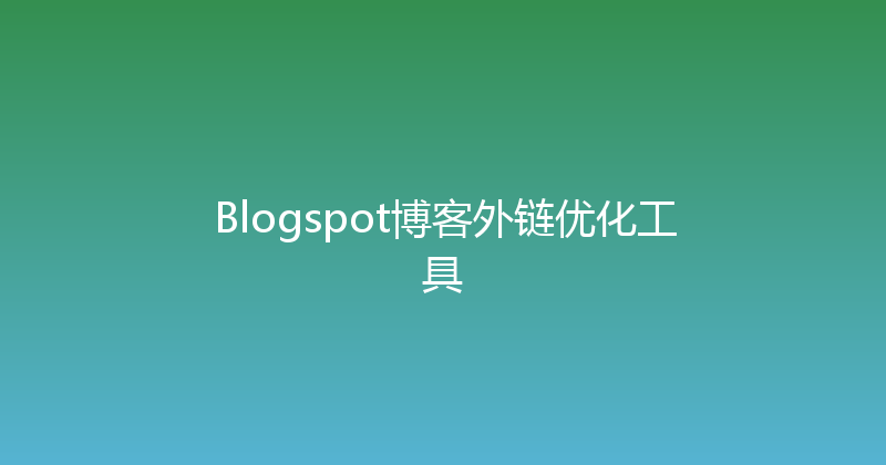 Blogspot博客外链优化工具 封面图