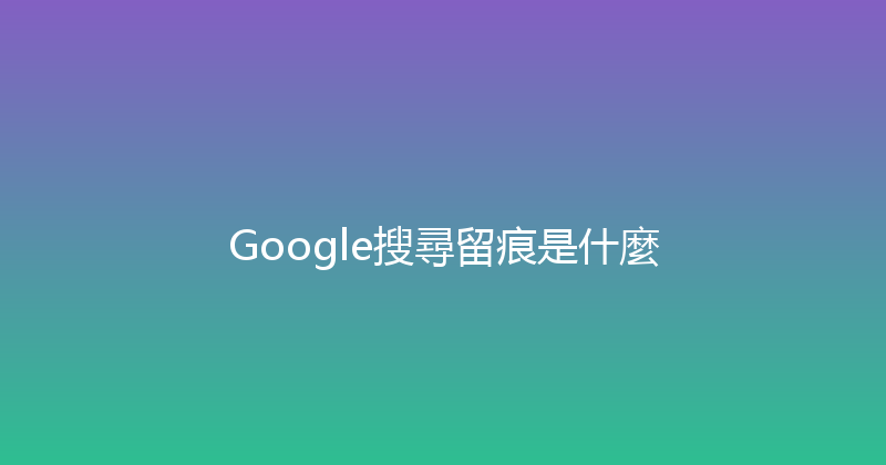 Google搜尋留痕是什麼 封面图