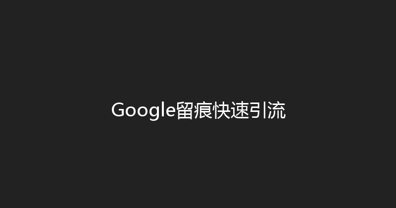 Google留痕快速引流 封面图