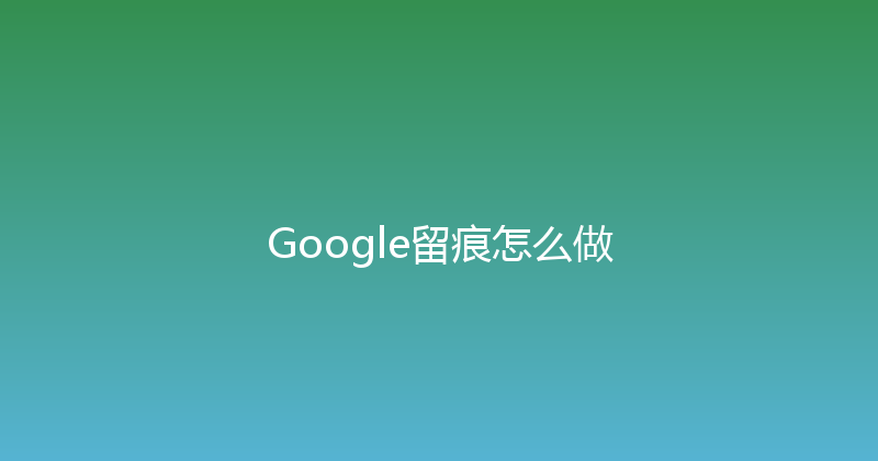 Google留痕怎么做 封面图