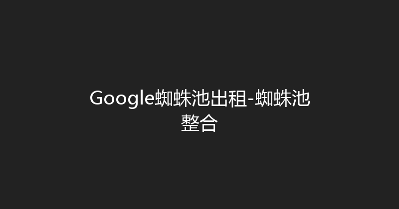 Google蜘蛛池出租-蜘蛛池整合 封面图