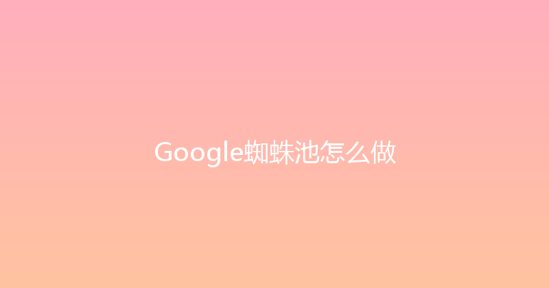 Google蜘蛛池怎么做 封面图