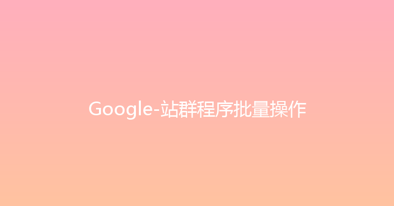 Google-站群程序批量操作 封面图