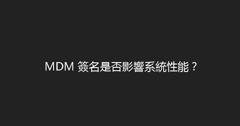 MDM 簽名是否影響系統性能？ 封面图