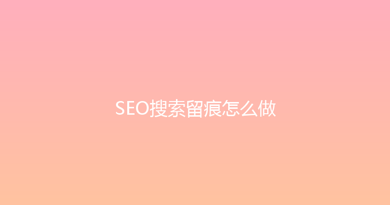 SEO搜索留痕怎么做 封面图