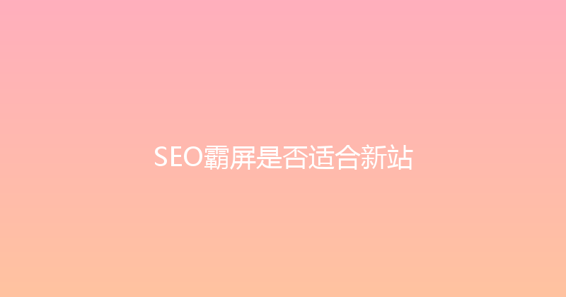 SEO霸屏是否适合新站 封面图