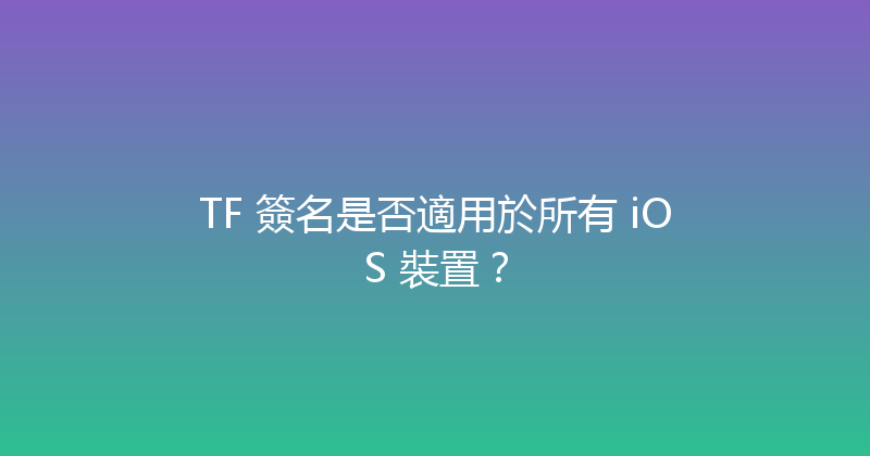 TF 簽名是否適用於所有 iOS 裝置？ 封面图