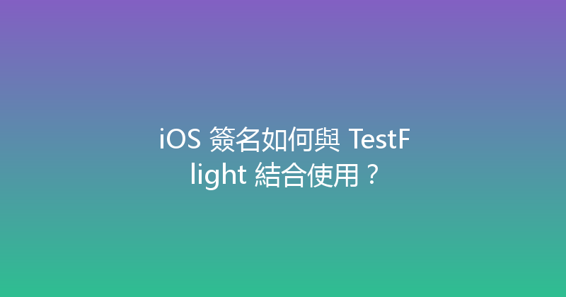 iOS 簽名如何與 TestFlight 結合使用？ 封面图