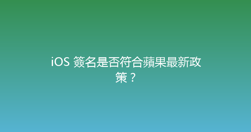 iOS 簽名是否符合蘋果最新政策？ 封面图